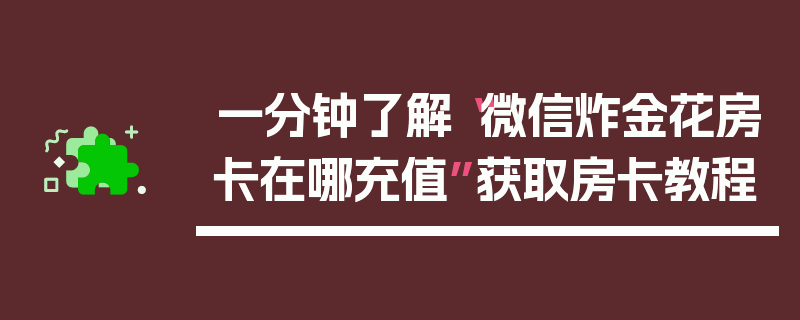 一分钟了解“微信炸金花房卡在哪充值”获取房卡教程