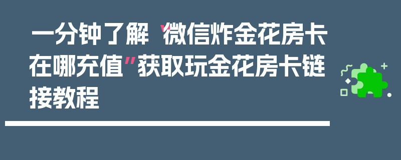 一分钟了解“微信炸金花房卡在哪充值”获取玩金花房卡链接教程