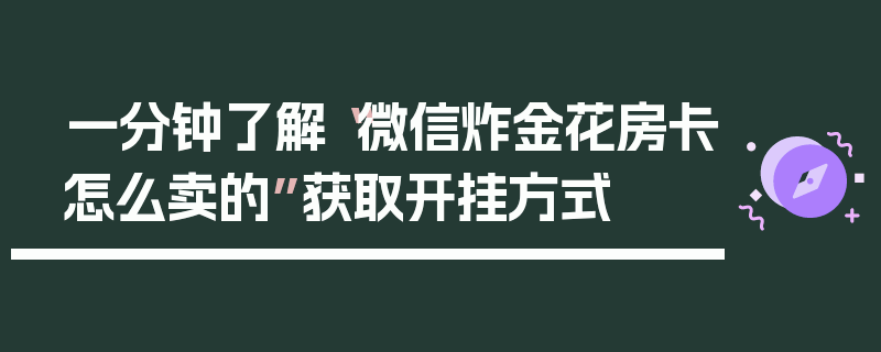 一分钟了解“微信炸金花房卡怎么卖的”获取开挂方式