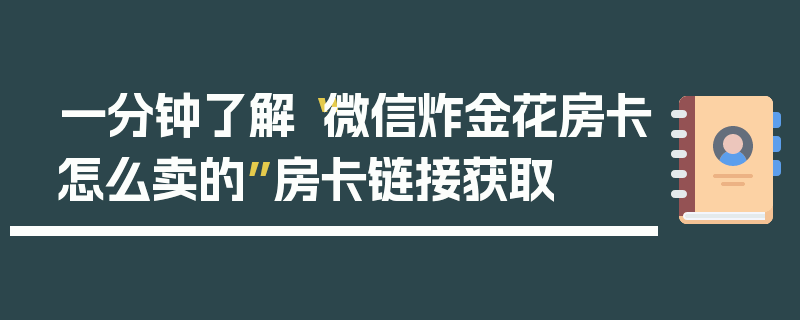 一分钟了解“微信炸金花房卡怎么卖的”房卡链接获取