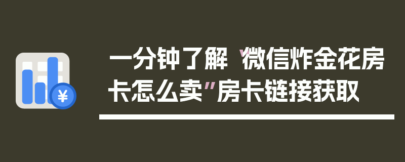 一分钟了解“微信炸金花房卡怎么卖”房卡链接获取