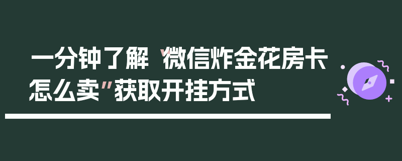 一分钟了解“微信炸金花房卡怎么卖”获取开挂方式