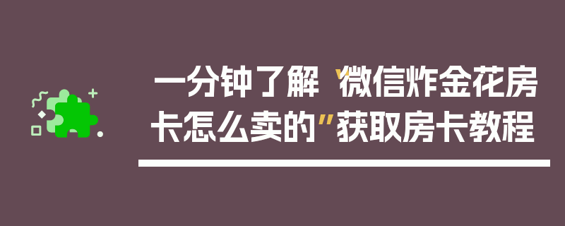 一分钟了解“微信炸金花房卡怎么卖的”获取房卡教程