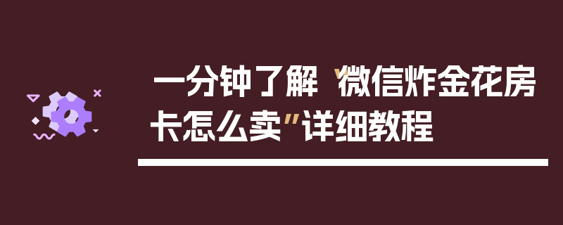 一分钟了解“微信炸金花房卡怎么卖”详细教程