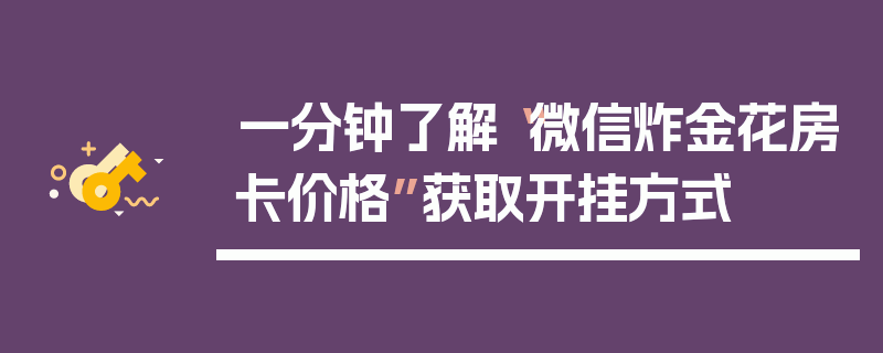 一分钟了解“微信炸金花房卡价格”获取开挂方式