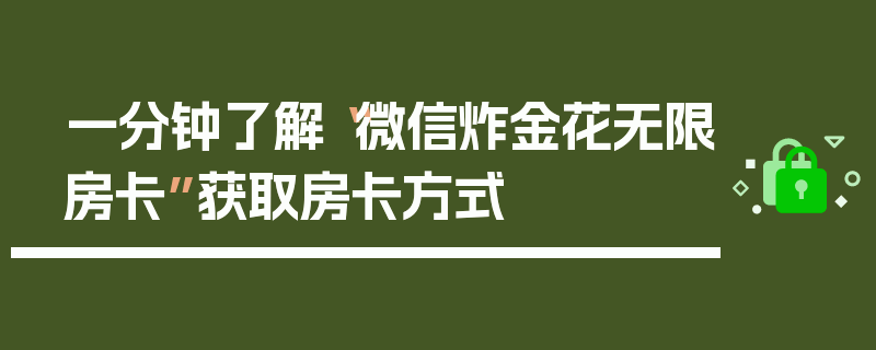 一分钟了解“微信炸金花无限房卡”获取房卡方式