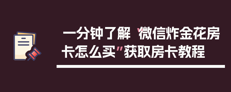 一分钟了解“微信炸金花房卡怎么买”获取房卡教程