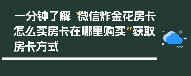 一分钟了解“微信炸金花房卡怎么买房卡在哪里购买”获取房卡方式