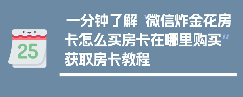 一分钟了解“微信炸金花房卡怎么买房卡在哪里购买”获取房卡教程