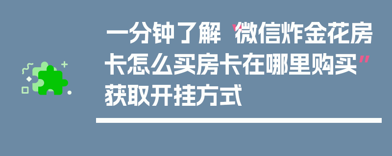一分钟了解“微信炸金花房卡怎么买房卡在哪里购买”获取开挂方式