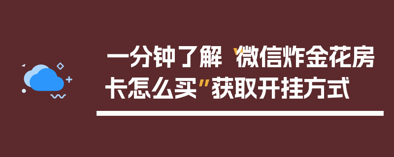 一分钟了解“微信炸金花房卡怎么买”获取开挂方式