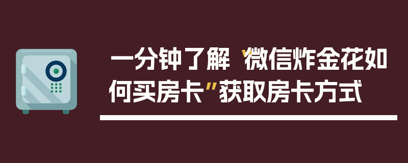 一分钟了解“微信炸金花如何买房卡”获取房卡方式