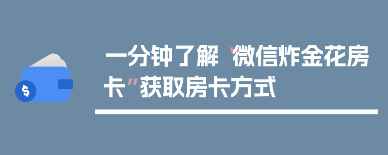 一分钟了解“微信炸金花房卡”获取房卡方式