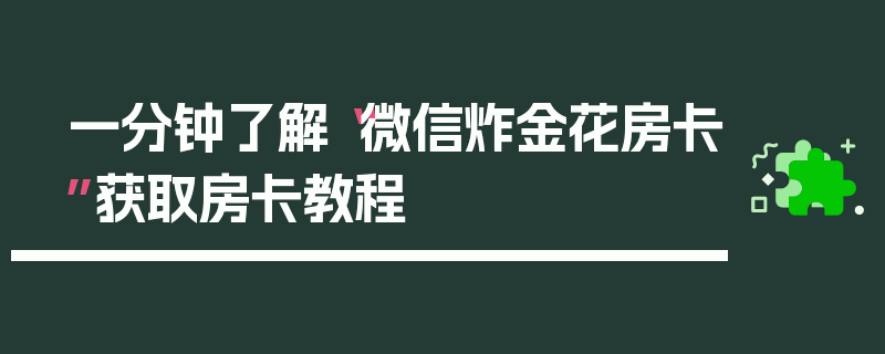 一分钟了解“微信炸金花房卡”获取房卡教程