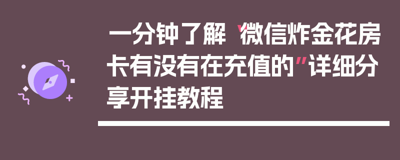 一分钟了解“微信炸金花房卡有没有在充值的”详细分享开挂教程
