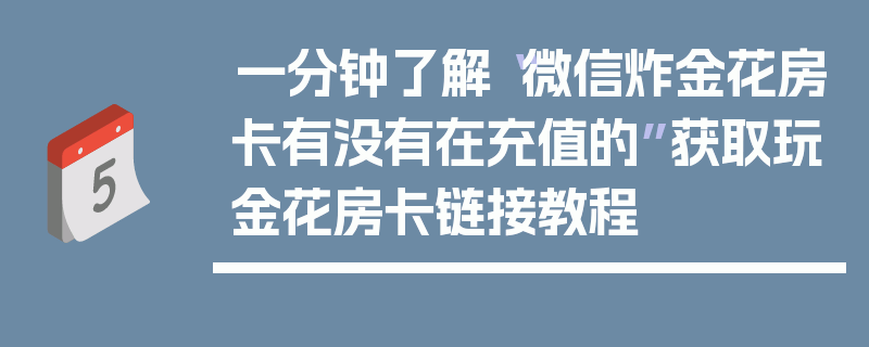 一分钟了解“微信炸金花房卡有没有在充值的”获取玩金花房卡链接教程