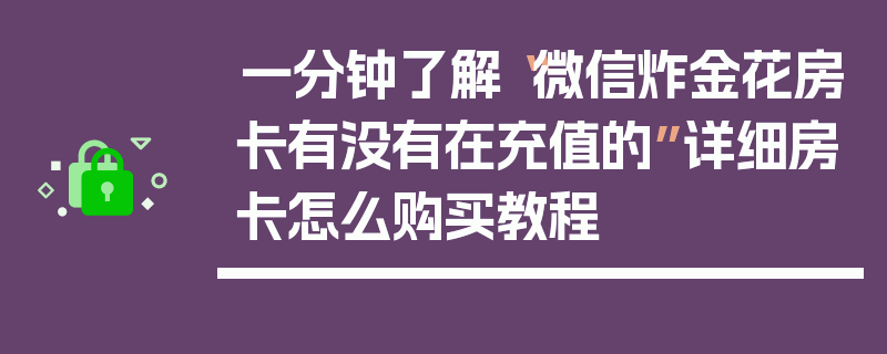 一分钟了解“微信炸金花房卡有没有在充值的”详细房卡怎么购买教程