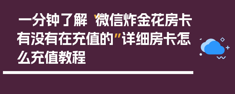 一分钟了解“微信炸金花房卡有没有在充值的”详细房卡怎么充值教程