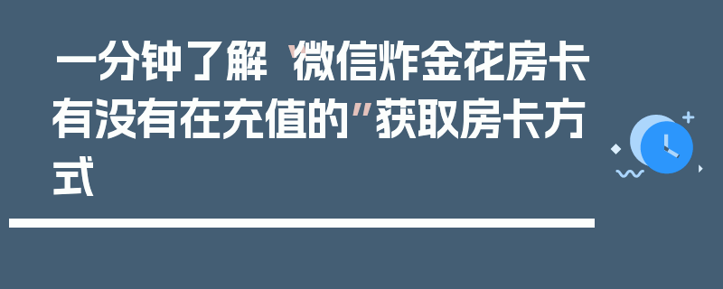 一分钟了解“微信炸金花房卡有没有在充值的”获取房卡方式
