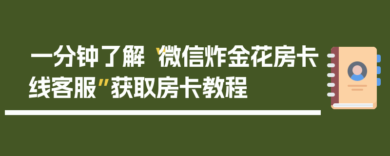 一分钟了解“微信炸金花房卡线客服”获取房卡教程