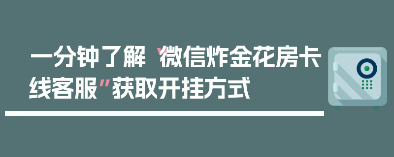 一分钟了解“微信炸金花房卡线客服”获取开挂方式