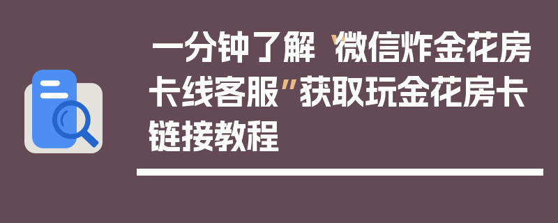 一分钟了解“微信炸金花房卡线客服”获取玩金花房卡链接教程