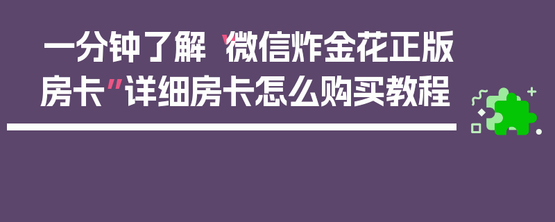 一分钟了解“微信炸金花正版房卡”详细房卡怎么购买教程