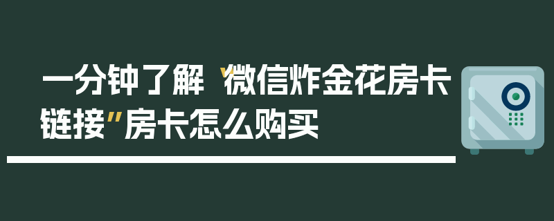 一分钟了解“微信炸金花房卡链接”房卡怎么购买