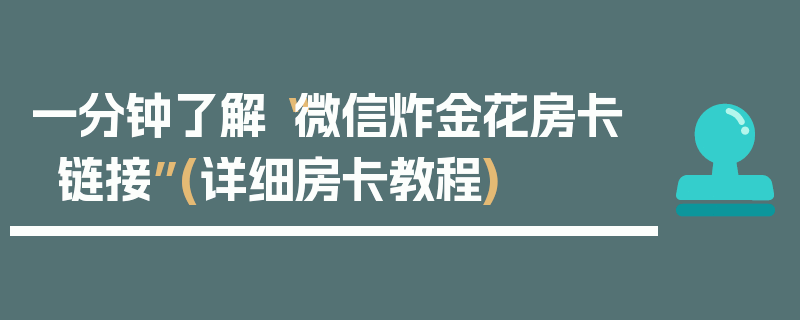 一分钟了解“微信炸金花房卡链接”(详细房卡教程)