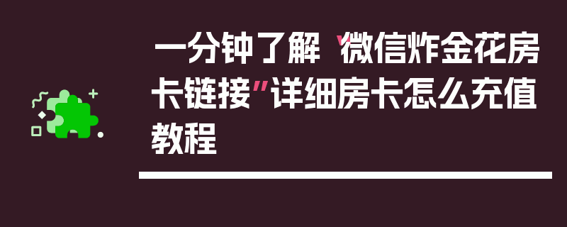 一分钟了解“微信炸金花房卡链接”详细房卡怎么充值教程