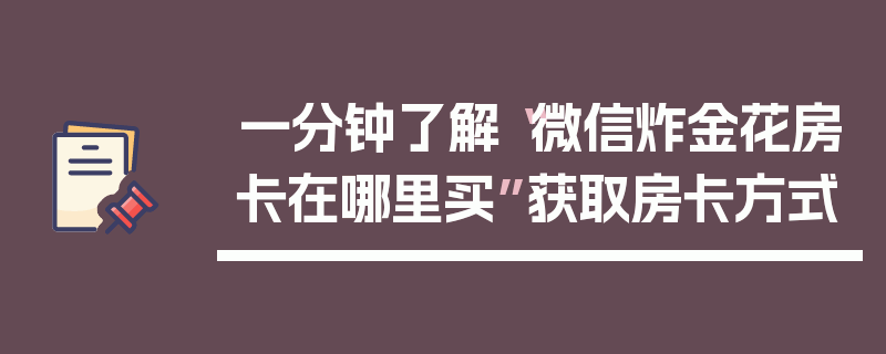 一分钟了解“微信炸金花房卡在哪里买”获取房卡方式
