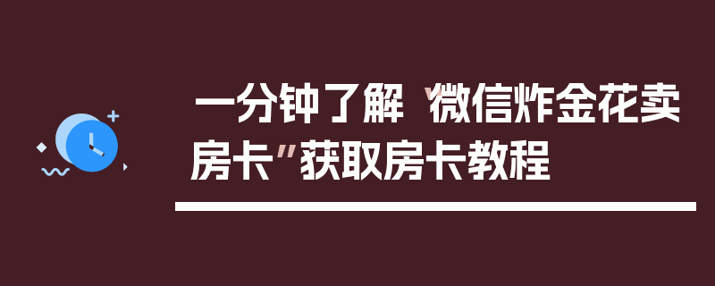 一分钟了解“微信炸金花卖房卡”获取房卡教程