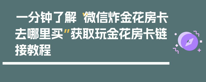 一分钟了解“微信炸金花房卡去哪里买”获取玩金花房卡链接教程