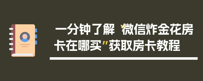 一分钟了解“微信炸金花房卡在哪买”获取房卡教程