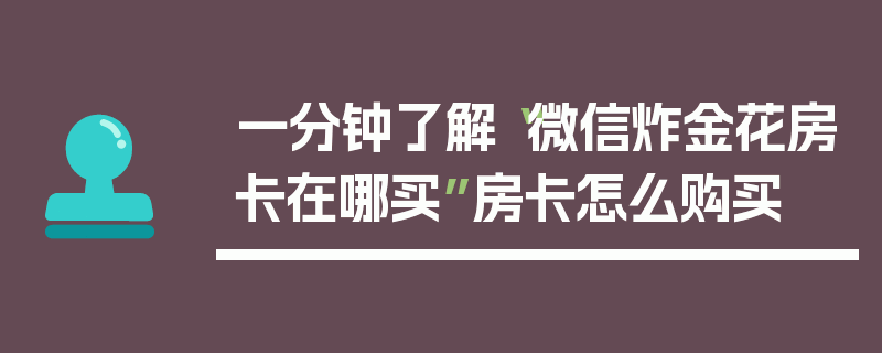 一分钟了解“微信炸金花房卡在哪买”房卡怎么购买