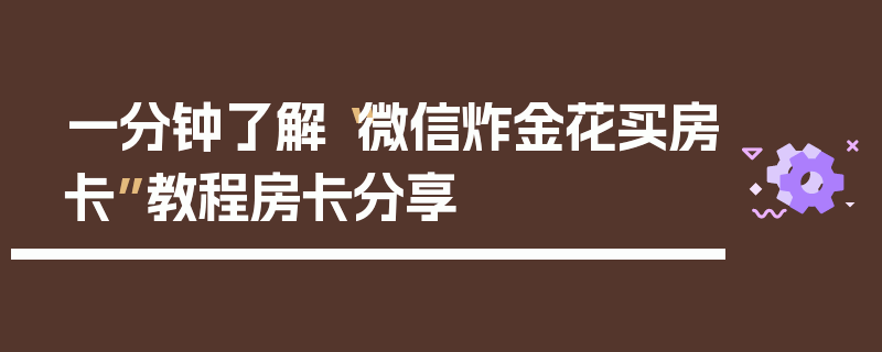 一分钟了解“微信炸金花买房卡”教程房卡分享