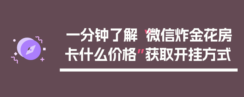 一分钟了解“微信炸金花房卡什么价格”获取开挂方式