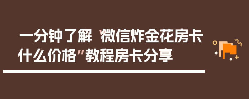一分钟了解“微信炸金花房卡什么价格”教程房卡分享