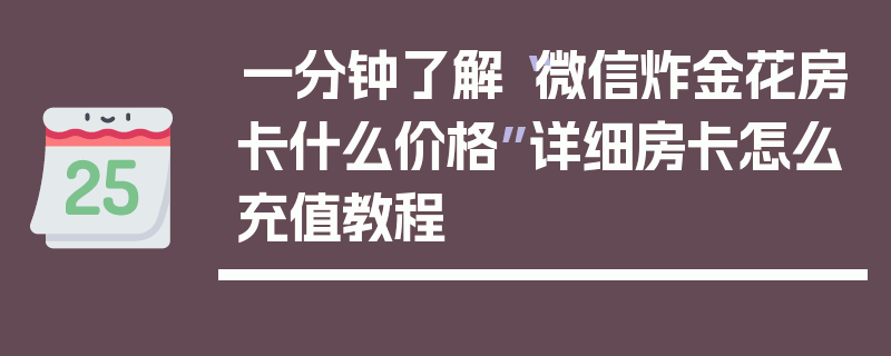 一分钟了解“微信炸金花房卡什么价格”详细房卡怎么充值教程