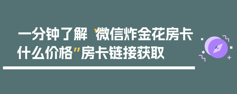 一分钟了解“微信炸金花房卡什么价格”房卡链接获取