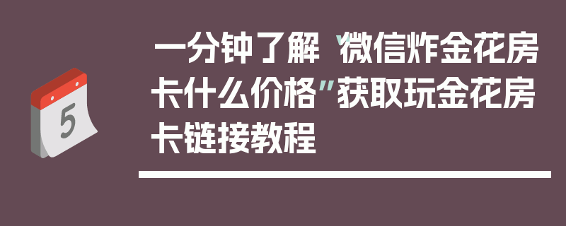 一分钟了解“微信炸金花房卡什么价格”获取玩金花房卡链接教程