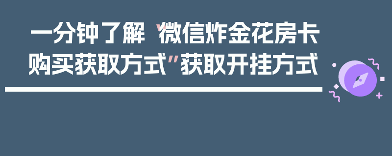 一分钟了解“微信炸金花房卡购买获取方式”获取开挂方式