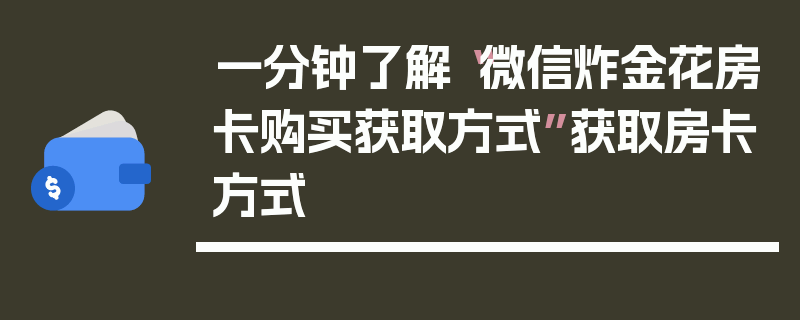 一分钟了解“微信炸金花房卡购买获取方式”获取房卡方式