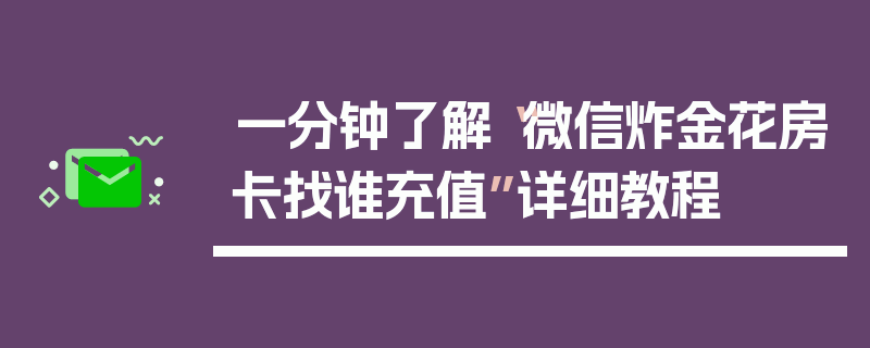 一分钟了解“微信炸金花房卡找谁充值”详细教程