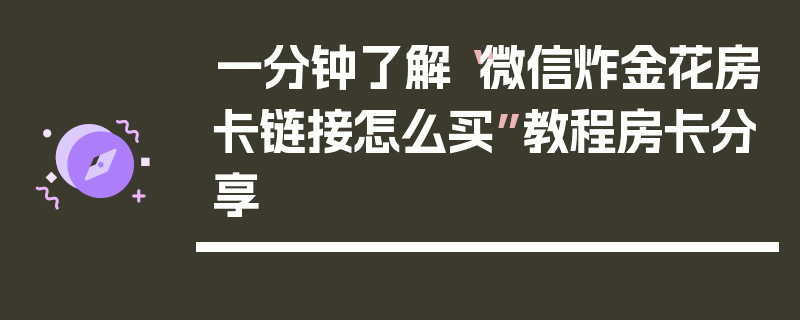 一分钟了解“微信炸金花房卡链接怎么买”教程房卡分享