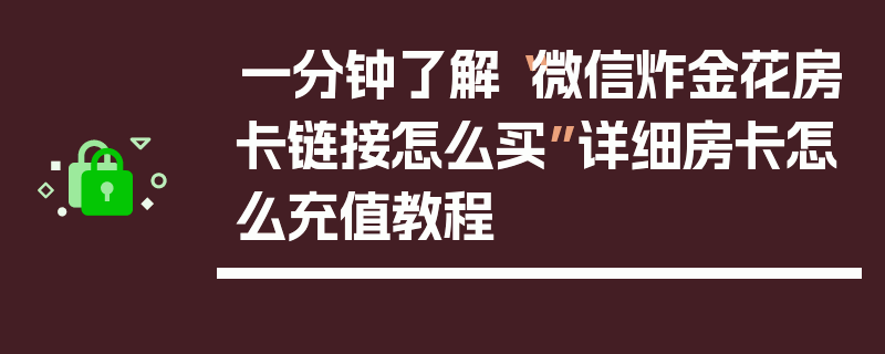 一分钟了解“微信炸金花房卡链接怎么买”详细房卡怎么充值教程