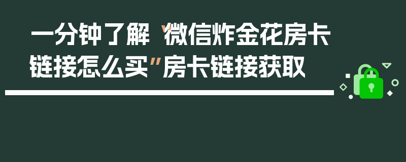 一分钟了解“微信炸金花房卡链接怎么买”房卡链接获取
