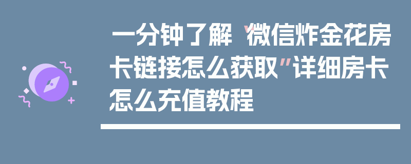 一分钟了解“微信炸金花房卡链接怎么获取”详细房卡怎么充值教程