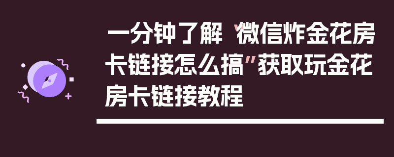 一分钟了解“微信炸金花房卡链接怎么搞”获取玩金花房卡链接教程
