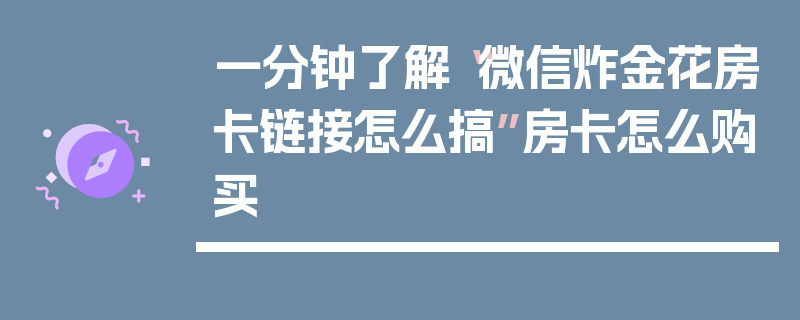 一分钟了解“微信炸金花房卡链接怎么搞”房卡怎么购买